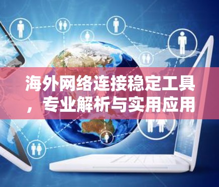 海外网络连接稳定工具,专业解析与实用应用 海外网络连接稳定工具,专业解析与实用应用