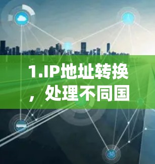 1.IP地址转换，处理不同国家和地区之间的网络地址格式差异，例如IPv4和IPv6的转换，以及域名系统的支持