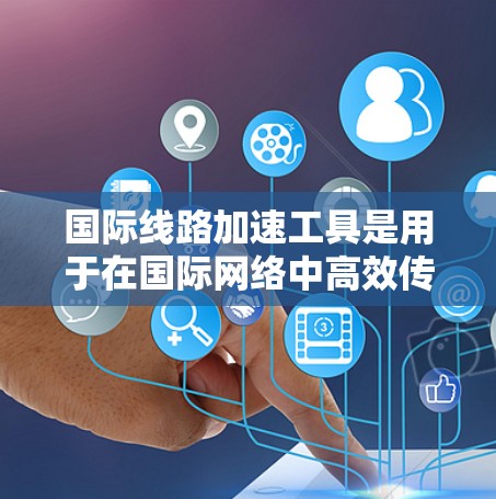 国际线路加速工具是用于在国际网络中高效传输数据的解决方案,通过智能算法和实时监控来优化数据路径和速度。以下是对这一工具的详细分析 国际线路加速工具是用于在国际网络中高效传输数据的解决方案,通过智能算法和实时监控来优化数据路径和速度。以下是对这一工具的详细分析