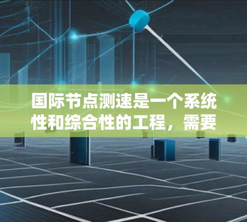 国际节点测速是一个系统性和综合性的工程,需要从多个方面进行规划和实施。以下是对国际节点测速的详细步骤和建议 国际节点测速是一个系统性和综合性的工程,需要从多个方面进行规划和实施。以下是对国际节点测速的详细步骤和建议