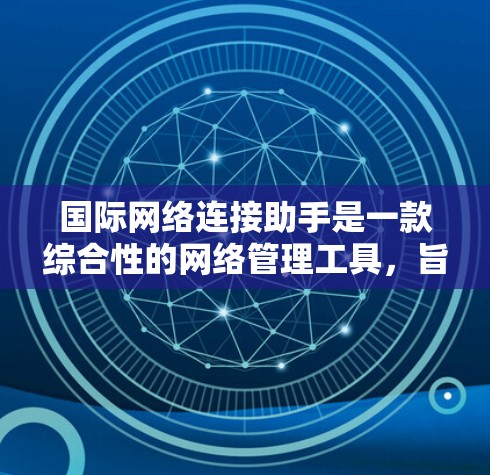 国际网络连接助手是一款综合性的网络管理工具,旨在帮助用户高效、安全地管理国际网络连接,包括VPN、防火墙等。以下是该工具的详细介绍和分析 国际网络连接助手是一款综合性的网络管理工具,旨在帮助用户高效、安全地管理国际网络连接,包括VPN、防火墙等。以下是该工具的详细介绍和分析