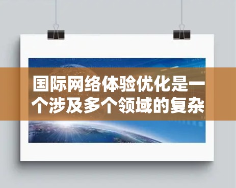 国际网络体验优化是一个涉及多个领域的复杂过程，旨在提升跨国网络服务的性能和用户体验。以下是对该领域的详细分析和优化策略