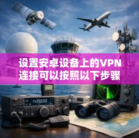 设置安卓设备上的VPN连接可以按照以下步骤进行