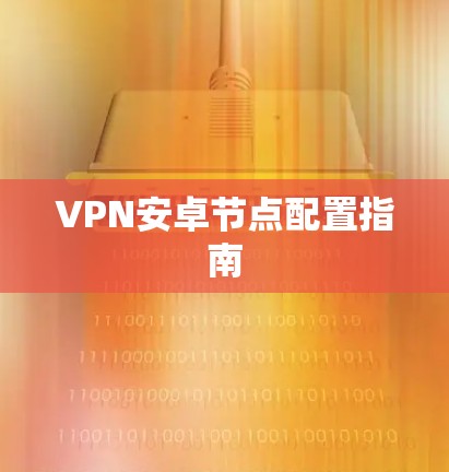 VPN安卓节点配置指南 VPN安卓节点配置指南