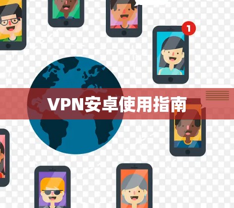 VPN安卓使用指南 VPN安卓使用指南
