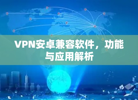 VPN安卓兼容软件,功能与应用解析 VPN安卓兼容软件,功能与应用解析