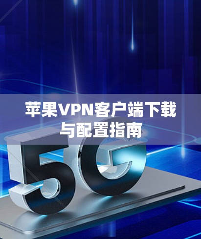 苹果VPN客户端下载与配置指南 苹果VPN客户端下载与配置指南