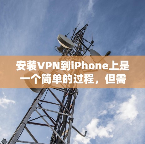 安装VPN到iPhone上是一个简单的过程，但需要仔细操作以确保成功。以下是详细的步骤指南