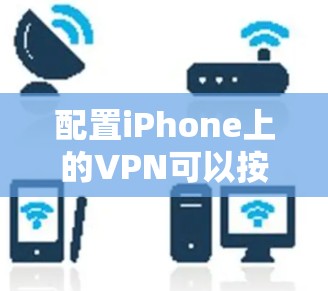 配置iPhone上的VPN可以按照以下步骤进行