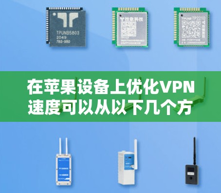 在苹果设备上优化VPN速度可以从以下几个方面入手 在苹果设备上优化VPN速度可以从以下几个方面入手