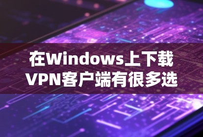 在Windows上下载VPN客户端有很多选择,以下是一些常用的VPN服务提供商及其下载链接和简介 在Windows上下载VPN客户端有很多选择,以下是一些常用的VPN服务提供商及其下载链接和简介