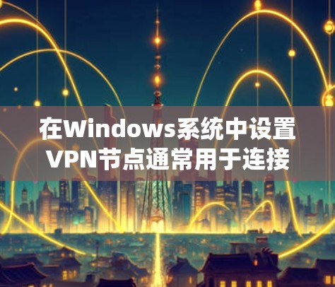 在Windows系统中设置VPN节点通常用于连接到一个远程服务器或VPN服务,以实现安全的互联网连接。以下是设置Windows VPN节点的基本步骤和注意事项 在Windows系统中设置VPN节点通常用于连接到一个远程服务器或VPN服务,以实现安全的互联网连接。以下是设置Windows VPN节点的基本步骤和注意事项