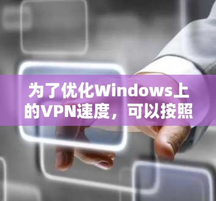 为了优化Windows上的VPN速度，可以按照以下步骤进行