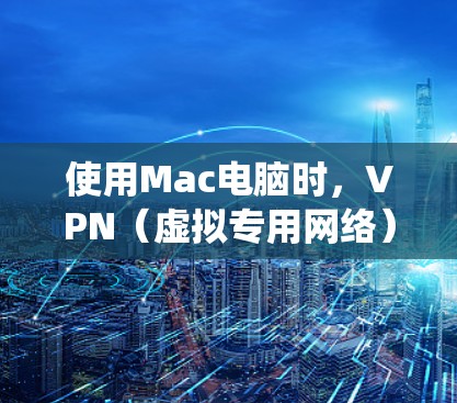 使用Mac电脑时，VPN（虚拟专用网络）可以帮助你加密网络流量，保护隐私，或者绕过地理限制。以下是一些使用Mac VPN的技巧和常见问题的解决方法