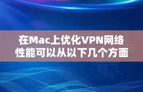 在Mac上优化VPN网络性能可以从以下几个方面入手,确保VPN连接的稳定性、速度和安全性。以下是一些常见的优化方法和建议 在Mac上优化VPN网络性能可以从以下几个方面入手,确保VPN连接的稳定性、速度和安全性。以下是一些常见的优化方法和建议