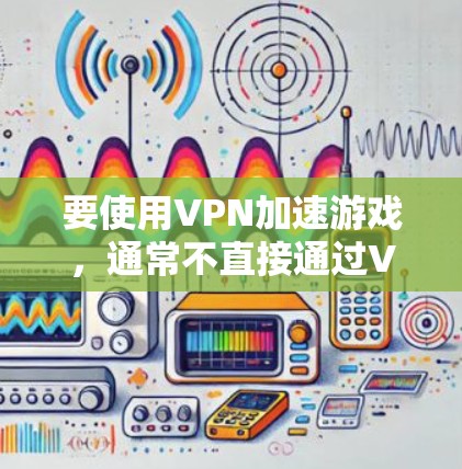 要使用VPN加速游戏,通常不直接通过VPN工具实现,而是通过优化网络连接来间接提升游戏性能。以下是一些可能的方法和工具 要使用VPN加速游戏,通常不直接通过VPN工具实现,而是通过优化网络连接来间接提升游戏性能。以下是一些可能的方法和工具
