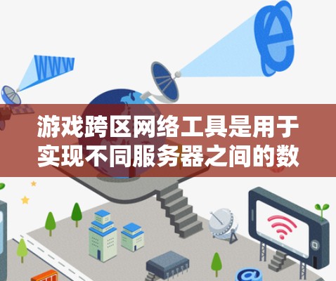 游戏跨区网络工具是用于实现不同服务器之间的数据通信和实时通讯的解决方案,广泛应用于游戏开发和运营中,以支持跨平台和跨区域的互动体验。以下是几个常见的跨区网络工具及其简要说明 游戏跨区网络工具是用于实现不同服务器之间的数据通信和实时通讯的解决方案,广泛应用于游戏开发和运营中,以支持跨平台和跨区域的互动体验。以下是几个常见的跨区网络工具及其简要说明