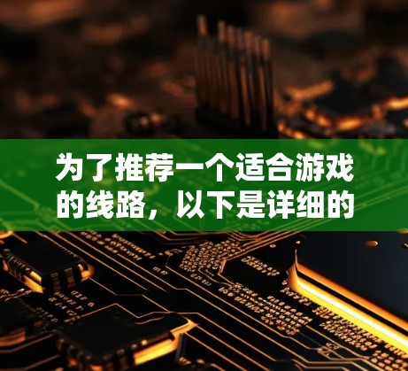 为了推荐一个适合游戏的线路，以下是详细的步骤和建议