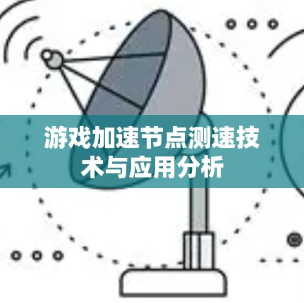 游戏加速节点测速技术与应用分析 游戏加速节点测速技术与应用分析