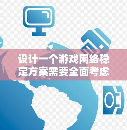 设计一个游戏网络稳定方案需要全面考虑多个方面,确保游戏在各种网络环境下运行流畅。以下是一个结构化的稳定方案 设计一个游戏网络稳定方案需要全面考虑多个方面,确保游戏在各种网络环境下运行流畅。以下是一个结构化的稳定方案
