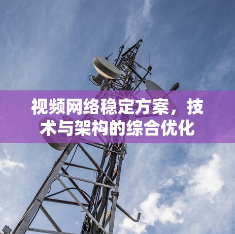 视频网络稳定方案,技术与架构的综合优化 视频网络稳定方案,技术与架构的综合优化