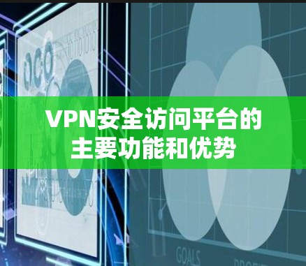 VPN安全访问平台的主要功能和优势 VPN安全访问平台的主要功能和优势