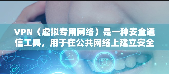 VPN（虚拟专用网络）是一种安全通信工具，用于在公共网络上建立安全、匿名的连接，保护数据和通信隐私。以下是一些常用的VPN安全通信工具