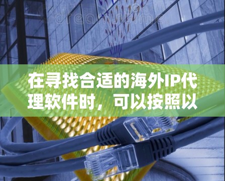 在寻找合适的海外IP代理软件时,可以按照以下步骤进行 在寻找合适的海外IP代理软件时,可以按照以下步骤进行
