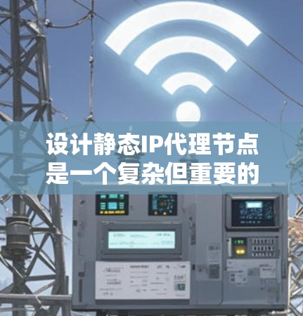设计静态IP代理节点是一个复杂但重要的任务,以下是逐步的解决方案 设计静态IP代理节点是一个复杂但重要的任务,以下是逐步的解决方案
