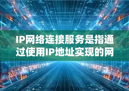 IP网络连接服务是指通过使用IP地址实现的网络连接，允许设备或系统之间在局域网或互联网中进行通信。以下是关于IP网络连接服务的一些关键点和常见操作