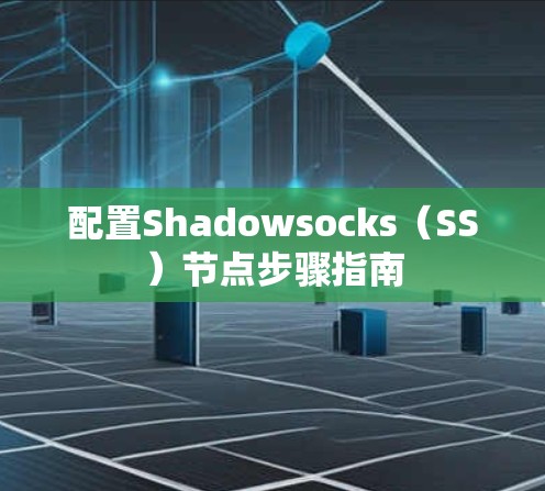 配置Shadowsocks(SS)节点步骤指南 配置Shadowsocks(SS)节点步骤指南