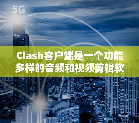 Clash客户端是一个功能多样的音频和视频剪辑软件,适合各类用户。以下是使用Clash客户端的分步教程 Clash客户端是一个功能多样的音频和视频剪辑软件,适合各类用户。以下是使用Clash客户端的分步教程