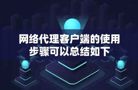 网络代理客户端的使用步骤可以总结如下 网络代理客户端的使用步骤可以总结如下