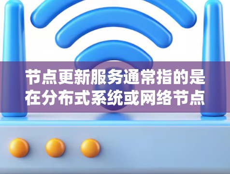 节点更新服务通常指的是在分布式系统或网络节点中,定期或按需更新节点的数据、状态或配置的服务。这种服务确保了节点与其他节点之间的信息一致性,支持系统的高效运行。以下是关于节点更新服务的详细说明 节点更新服务通常指的是在分布式系统或网络节点中,定期或按需更新节点的数据、状态或配置的服务。这种服务确保了节点与其他节点之间的信息一致性,支持系统的高效运行。以下是关于节点更新服务的详细说明
