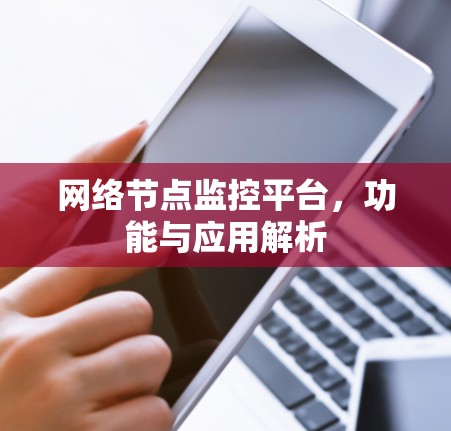 网络节点监控平台,功能与应用解析 网络节点监控平台,功能与应用解析