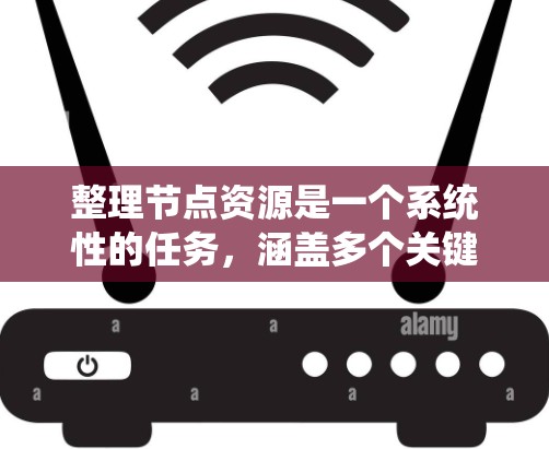 整理节点资源是一个系统性的任务,涵盖多个关键方面,确保全面记录和分析以优化系统性能。以下是整理节点资源的分步指南 整理节点资源是一个系统性的任务,涵盖多个关键方面,确保全面记录和分析以优化系统性能。以下是整理节点资源的分步指南