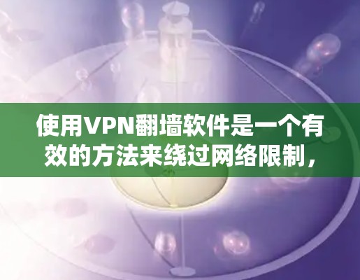 使用VPN翻墙软件是一个有效的方法来绕过网络限制,访问被屏蔽的网站。以下是详细的步骤指南,帮助您顺利完成配置和使用 使用VPN翻墙软件是一个有效的方法来绕过网络限制,访问被屏蔽的网站。以下是详细的步骤指南,帮助您顺利完成配置和使用