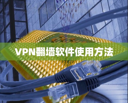 VPN翻墙软件使用方法 VPN翻墙软件使用方法