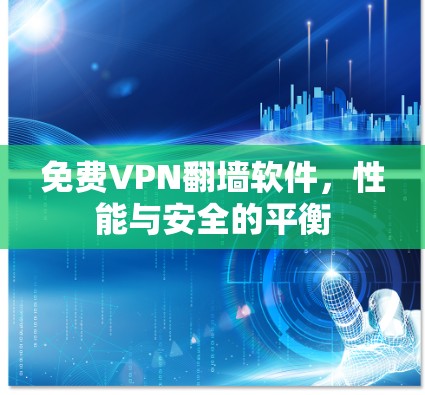 免费VPN翻墙软件,性能与安全的平衡 免费VPN翻墙软件,性能与安全的平衡