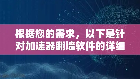 根据您的需求,以下是针对加速器翻墙软件的详细分析和推荐 根据您的需求,以下是针对加速器翻墙软件的详细分析和推荐