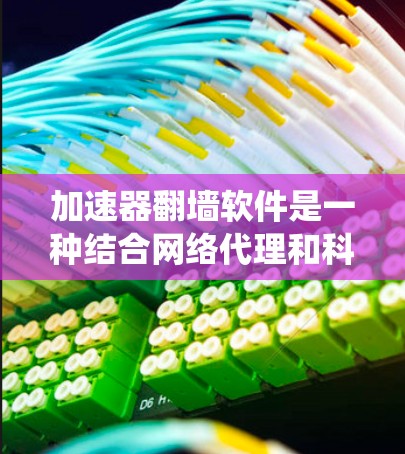 加速器翻墙软件是一种结合网络代理和科学上网技术的工具,旨在通过绕过网络限制,提供更快、更稳定的互联网访问体验。以下是使用这些工具的分步指南 加速器翻墙软件是一种结合网络代理和科学上网技术的工具,旨在通过绕过网络限制,提供更快、更稳定的互联网访问体验。以下是使用这些工具的分步指南