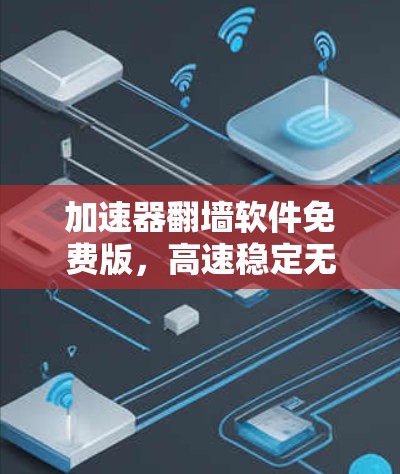 加速器翻墙软件免费版，高速稳定无限流