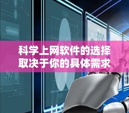 科学上网软件的选择取决于你的具体需求,包括你需要访问的资源类型、是否需要下载或分享文献、以及你对软件的功能和用户体验的偏好。以下是一些常见的科学上网工具和平台,它们在不同的场景下可能会派上用场 科学上网软件的选择取决于你的具体需求,包括你需要访问的资源类型、是否需要下载或分享文献、以及你对软件的功能和用户体验的偏好。以下是一些常见的科学上网工具和平台,它们在不同的场景下可能会派上用场