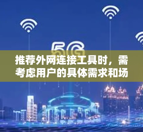 推荐外网连接工具时，需考虑用户的具体需求和场景。以下是几个优质工具的推荐