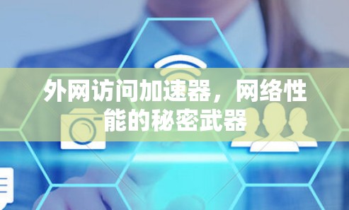 外网访问加速器,网络性能的秘密武器 外网访问加速器,网络性能的秘密武器