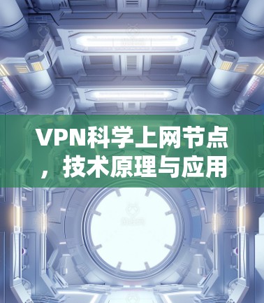 VPN科学上网节点,技术原理与应用场景分析 VPN科学上网节点,技术原理与应用场景分析