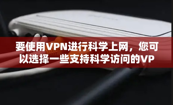 要使用VPN进行科学上网,您可以选择一些支持科学访问的VPN服务和客户端。以下是一些常用的VPN客户端和服务,适合科学上网 要使用VPN进行科学上网,您可以选择一些支持科学访问的VPN服务和客户端。以下是一些常用的VPN客户端和服务,适合科学上网