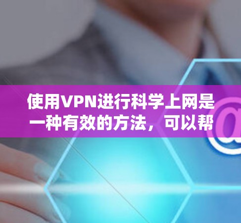 使用VPN进行科学上网是一种有效的方法,可以帮助用户保护隐私、绕过地理限制以及确保安全连接。以下是详细的步骤指南 使用VPN进行科学上网是一种有效的方法,可以帮助用户保护隐私、绕过地理限制以及确保安全连接。以下是详细的步骤指南