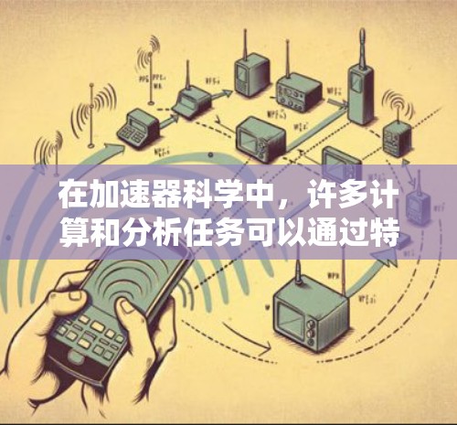 在加速器科学中,许多计算和分析任务可以通过特定的软件工具来完成。以下是一些常用的加速器科学上网软件和工具 在加速器科学中,许多计算和分析任务可以通过特定的软件工具来完成。以下是一些常用的加速器科学上网软件和工具