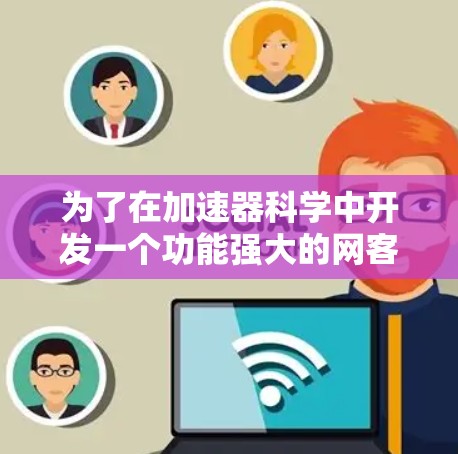 为了在加速器科学中开发一个功能强大的网客户端,以下是一个结构化的解决方案 为了在加速器科学中开发一个功能强大的网客户端,以下是一个结构化的解决方案